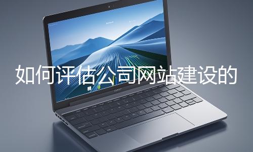 如何評估公司網(wǎng)站建設的效果？